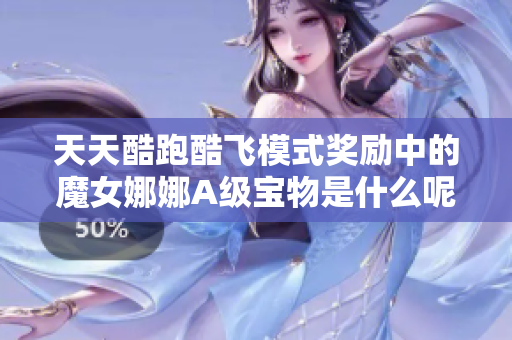 天天酷跑酷飞模式奖励中的魔女娜娜A级宝物是什么呢
