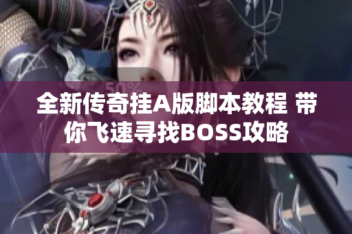 全新传奇挂A版脚本教程 带你飞速寻找BOSS攻略