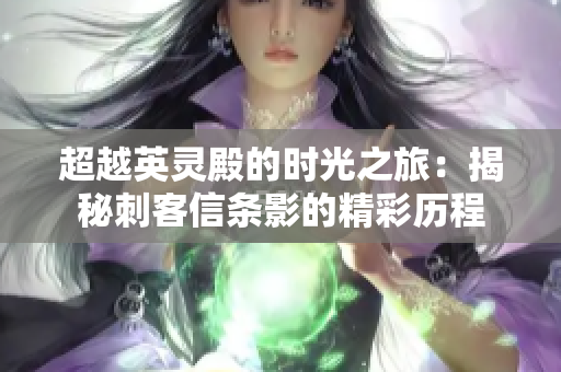 超越英灵殿的时光之旅：揭秘刺客信条影的精彩历程