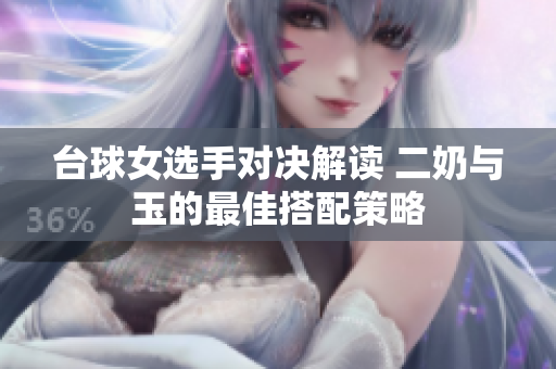 台球女选手对决解读 二奶与玉的最佳搭配策略