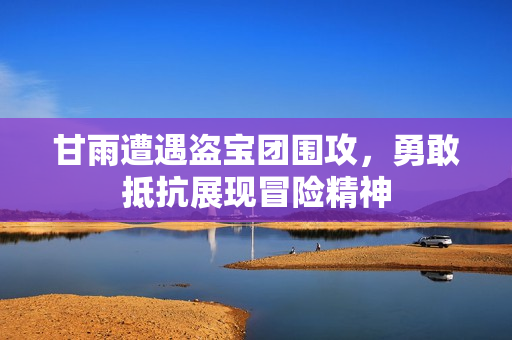 甘雨遭遇盗宝团围攻，勇敢抵抗展现冒险精神