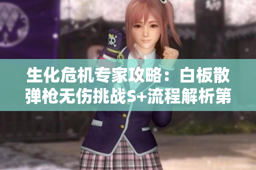生化危机专家攻略：白板散弹枪无伤挑战S+流程解析第十四次存档