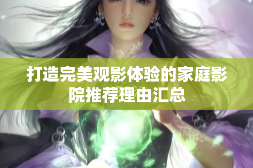 打造完美观影体验的家庭影院推荐理由汇总