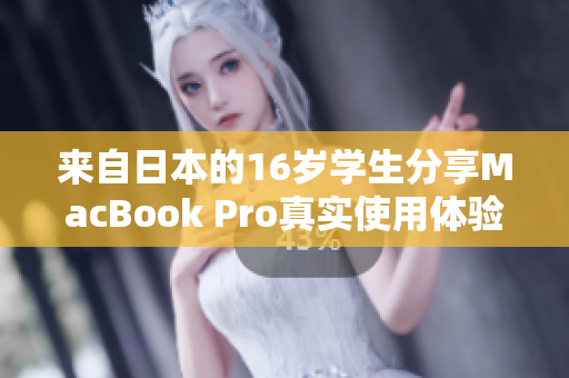 来自日本的16岁学生分享MacBook Pro真实使用体验评测