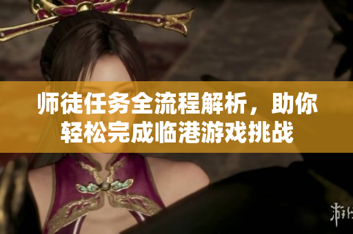 师徒任务全流程解析，助你轻松完成临港游戏挑战