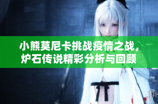 小熊莫尼卡挑战疫情之战，炉石传说精彩分析与回顾