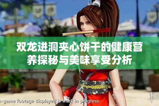双龙进洞夹心饼干的健康营养探秘与美味享受分析