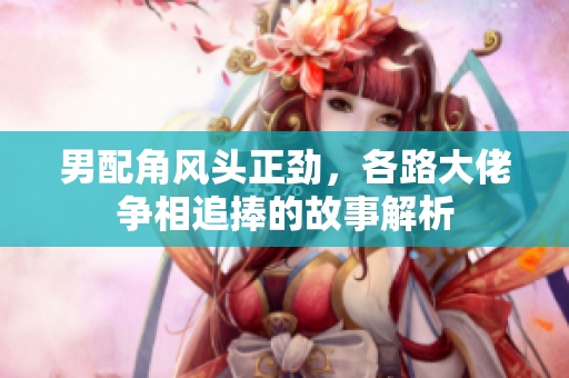男配角风头正劲，各路大佬争相追捧的故事解析