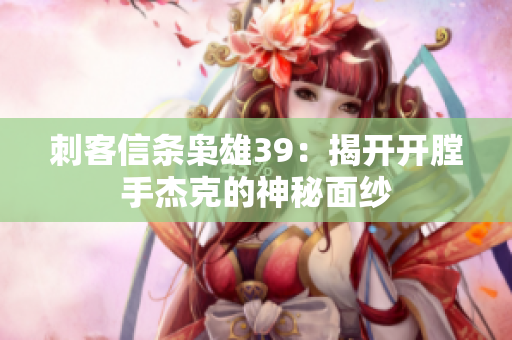刺客信条枭雄39：揭开开膛手杰克的神秘面纱
