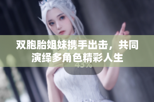 双胞胎姐妹携手出击，共同演绎多角色精彩人生