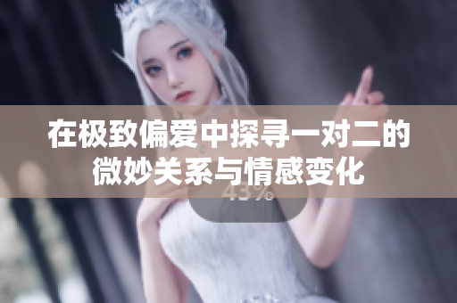 在极致偏爱中探寻一对二的微妙关系与情感变化