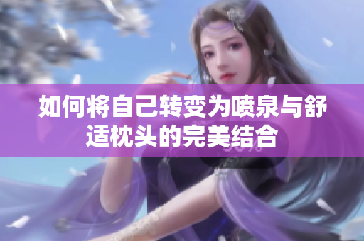 如何将自己转变为喷泉与舒适枕头的完美结合