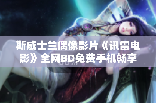 斯威士兰偶像影片《讯雷电影》全网BD免费手机畅享大角影院