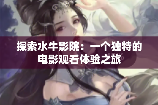 探索水牛影院：一个独特的电影观看体验之旅