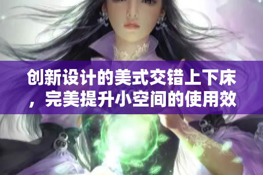 创新设计的美式交错上下床，完美提升小空间的使用效率