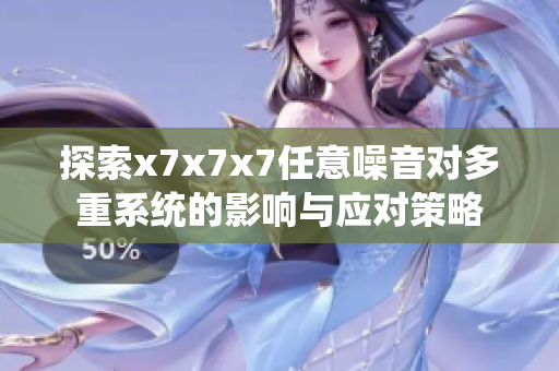 探索x7x7x7任意噪音对多重系统的影响与应对策略