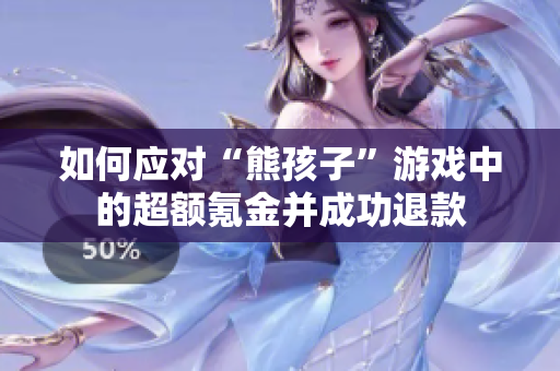 如何应对“熊孩子”游戏中的超额氪金并成功退款
