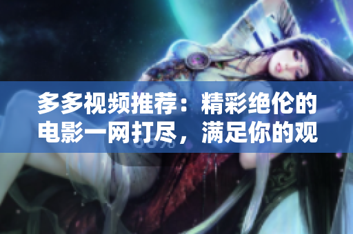 多多视频推荐：精彩绝伦的电影一网打尽，满足你的观影需求