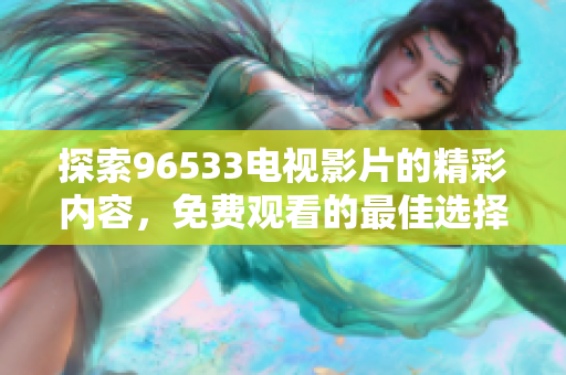 探索96533电视影片的精彩内容，免费观看的最佳选择
