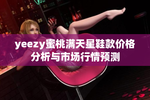 yeezy蜜桃满天星鞋款价格分析与市场行情预测