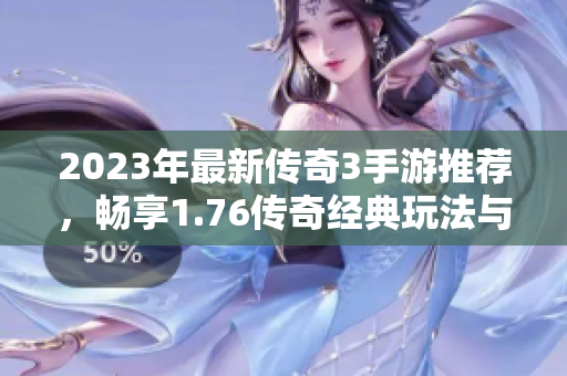 2023年最新传奇3手游推荐，畅享1.76传奇经典玩法与乐趣