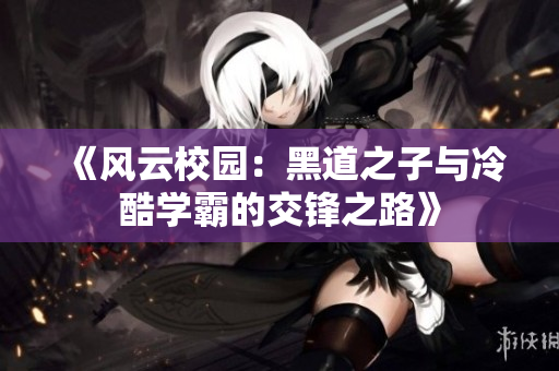 《风云校园：黑道之子与冷酷学霸的交锋之路》