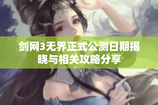 剑网3无界正式公测日期揭晓与相关攻略分享