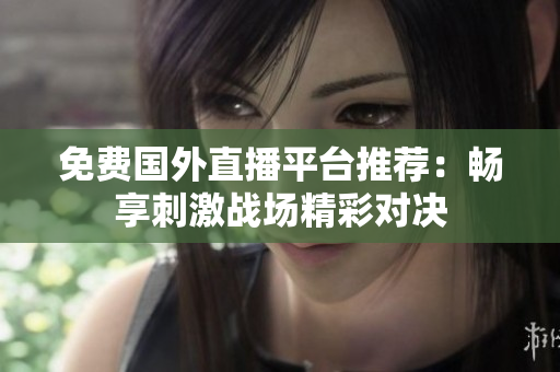 免费国外直播平台推荐：畅享刺激战场精彩对决