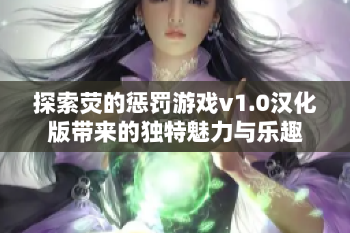 探索荧的惩罚游戏v1.0汉化版带来的独特魅力与乐趣