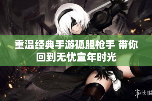 重温经典手游孤胆枪手 带你回到无忧童年时光