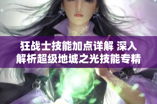 狂战士技能加点详解 深入解析超级地城之光技能专精