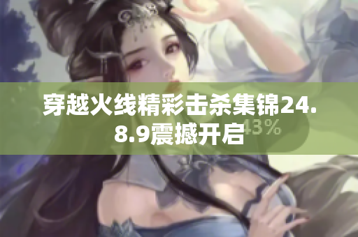穿越火线精彩击杀集锦24.8.9震撼开启