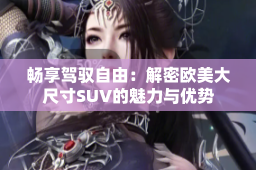 畅享驾驭自由：解密欧美大尺寸SUV的魅力与优势
