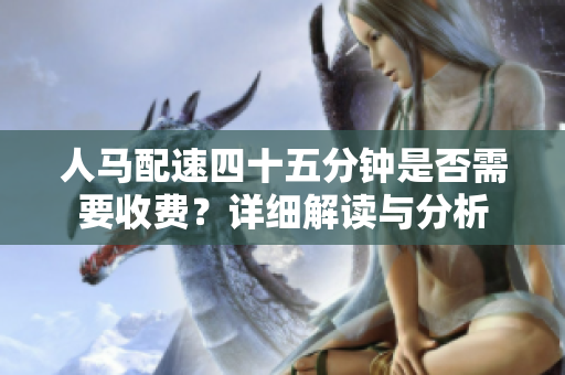 人马配速四十五分钟是否需要收费？详细解读与分析
