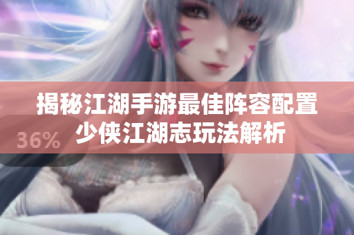 揭秘江湖手游最佳阵容配置 少侠江湖志玩法解析