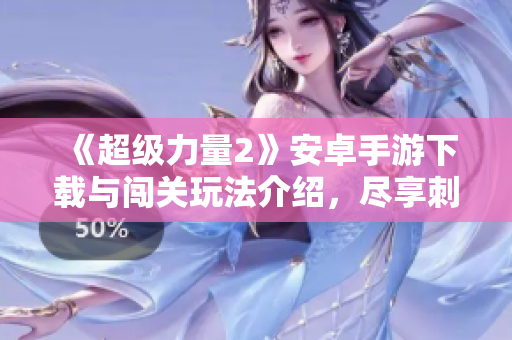 《超级力量2》安卓手游下载与闯关玩法介绍，尽享刺激冒险体验