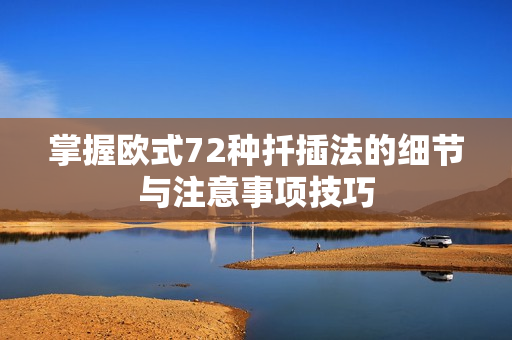 掌握欧式72种扦插法的细节与注意事项技巧