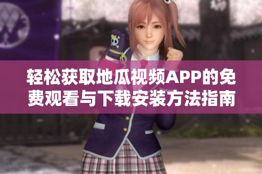 轻松获取地瓜视频APP的免费观看与下载安装方法指南