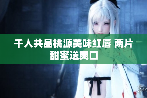千人共品桃源美味红唇 两片甜蜜送爽口