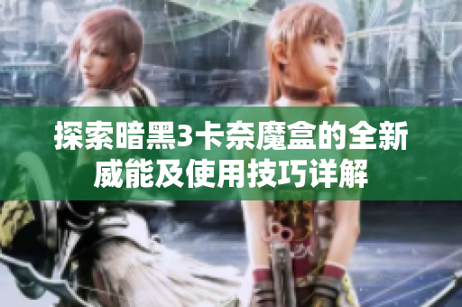 探索暗黑3卡奈魔盒的全新威能及使用技巧详解