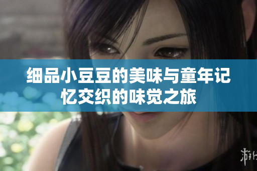 细品小豆豆的美味与童年记忆交织的味觉之旅