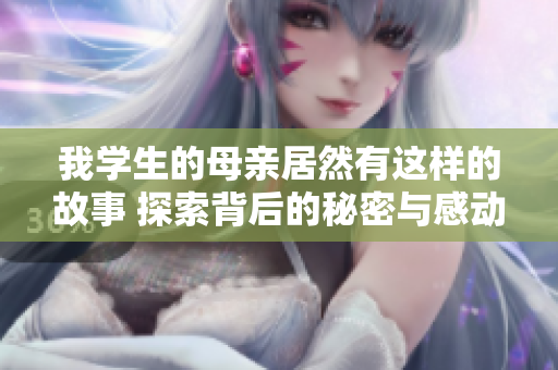 我学生的母亲居然有这样的故事 探索背后的秘密与感动