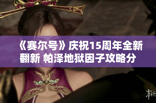 《赛尔号》庆祝15周年全新翻新 帕泽地狱因子攻略分享