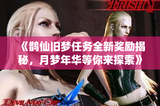 《鹊仙旧梦任务全新奖励揭秘，月梦年华等你来探索》
