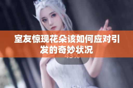 室友惊现花朵该如何应对引发的奇妙状况