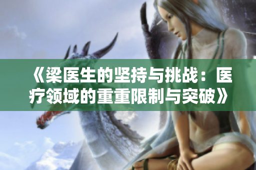 《梁医生的坚持与挑战：医疗领域的重重限制与突破》