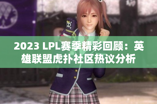 2023 LPL赛季精彩回顾：英雄联盟虎扑社区热议分析