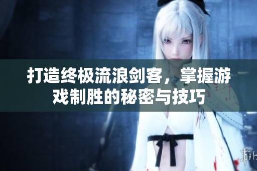打造终极流浪剑客，掌握游戏制胜的秘密与技巧
