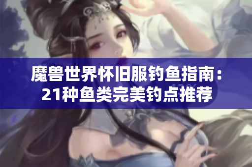 魔兽世界怀旧服钓鱼指南：21种鱼类完美钓点推荐