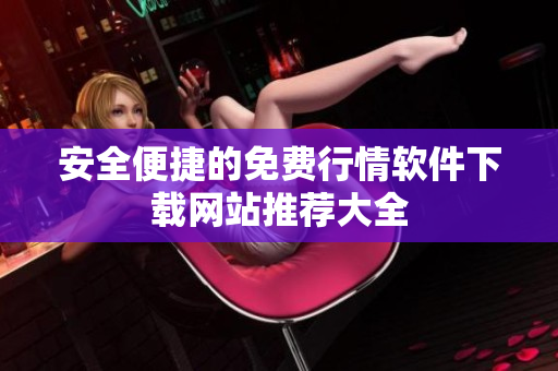 安全便捷的免费行情软件下载网站推荐大全